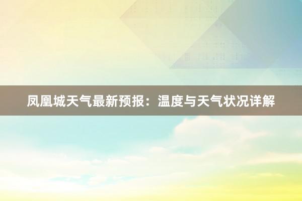 凤凰城天气最新预报：温度与天气状况详解