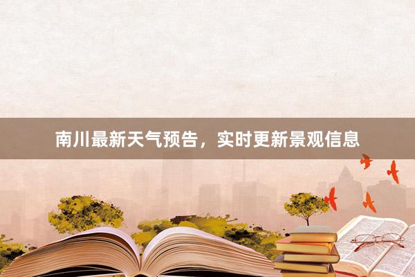 南川最新天气预告，实时更新景观信息