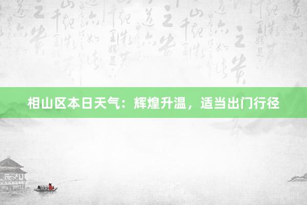 相山区本日天气：辉煌升温，适当出门行径