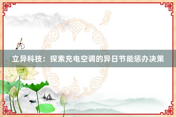 立异科技：探索充电空调的异日节能惩办决策